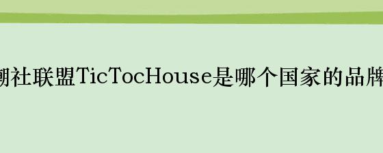 潮社联盟TicTocHouse是哪个国家的品牌？