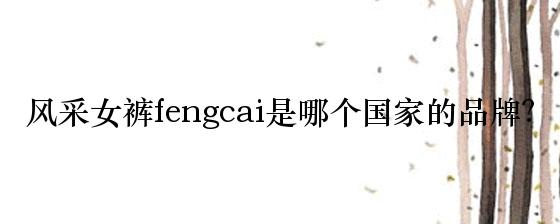 风采女裤fengcai是哪个国家的品牌？