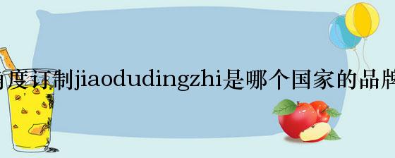 角度订制jiaodudingzhi是哪个国家的品牌？