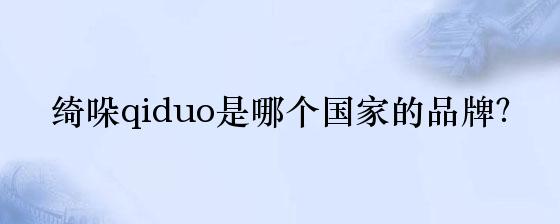 绮哚qiduo是哪个国家的品牌？