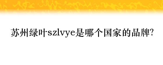 苏州绿叶szlvye是哪个国家的品牌？