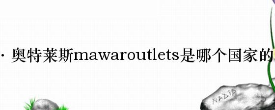 玛娃·奥特莱斯mawaroutlets是哪个国家的品牌？