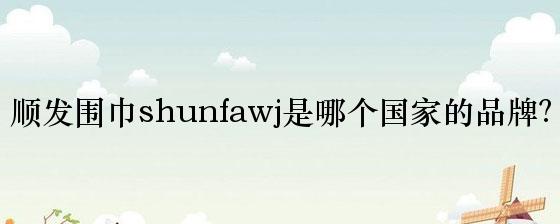顺发围巾shunfawj是哪个国家的品牌？