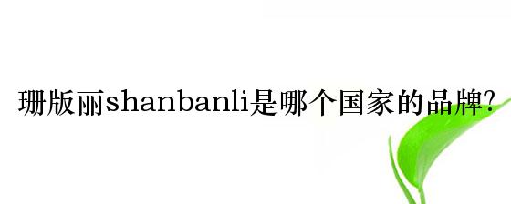 珊版丽shanbanli是哪个国家的品牌？