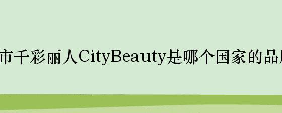 都市千彩丽人CityBeauty是哪个国家的品牌？