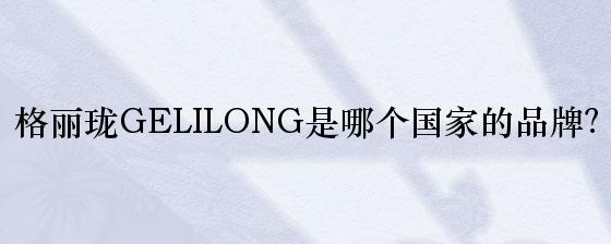 格丽珑GELILONG是哪个国家的品牌？