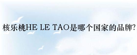 核乐桃HE LE TAO是哪个国家的品牌？