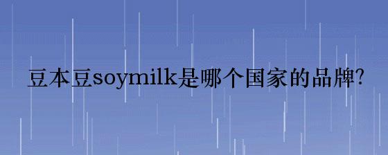 豆本豆soymilk是哪个国家的品牌？