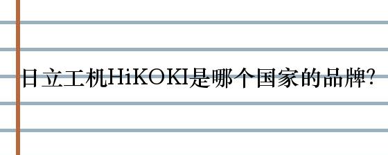 日立工机HiKOKI是哪个国家的品牌？