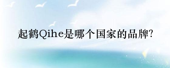 起鹤Qihe是哪个国家的品牌？