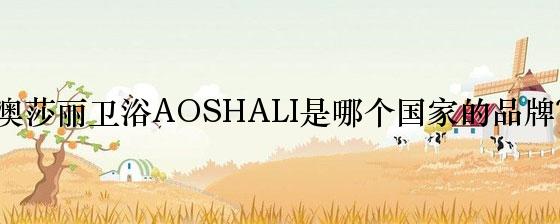 澳莎丽卫浴AOSHALI是哪个国家的品牌？