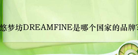 悠梦坊DREAMFINE是哪个国家的品牌？