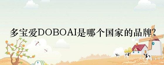 多宝爱DOBOAI是哪个国家的品牌？