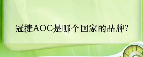 冠捷AOC是哪个国家的品牌？