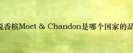 酩悦香槟Moet & Chandon是哪个国家的品牌？