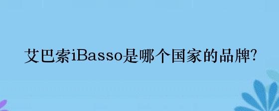 艾巴索iBasso是哪个国家的品牌？