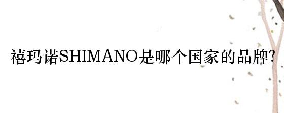 禧玛诺SHIMANO是哪个国家的品牌？