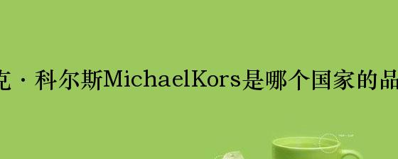 迈克·科尔斯MichaelKors是哪个国家的品牌？