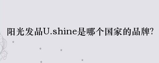 阳光发品U.shine是哪个国家的品牌？