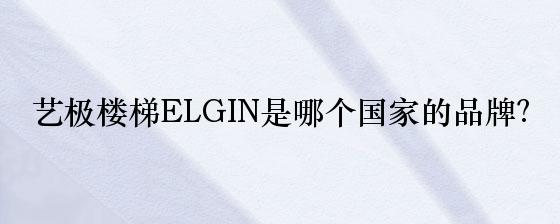 艺极楼梯ELGIN是哪个国家的品牌？