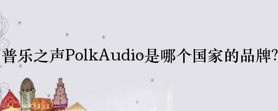 普乐之声PolkAudio是哪个国家的品牌？