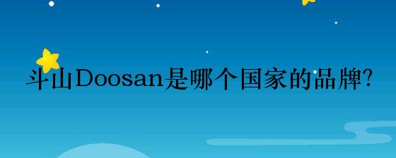 斗山Doosan是哪个国家的品牌？