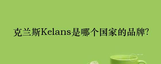 克兰斯Kelans是哪个国家的品牌？