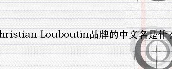 Christian Louboutin品牌的中文名是什么？