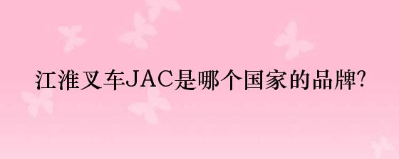 江淮叉车JAC是哪个国家的品牌？