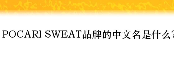 POCARI SWEAT品牌的中文名是什么？