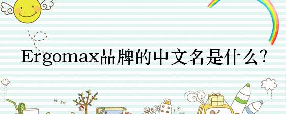 Ergomax品牌的中文名是什么？