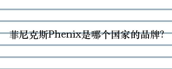 菲尼克斯Phenix是哪个国家的品牌？